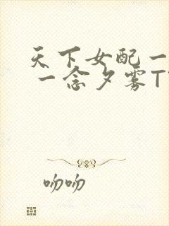 天下女配一般湿 一念夕雾TXT