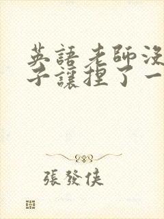 英语老师没带罩子让捏了一节