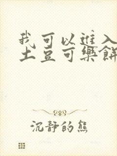 我可以进入你吗土豆可乐饼全文
