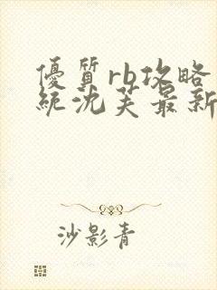 优质rb攻略系统沈芙最新章节