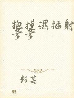 抱摸湿插射攻略爹爹