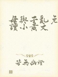 母与子乱免费阅读小黄文