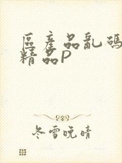 区产品乱码芒果精品P