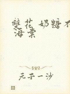 双花 奶糖不甜 海棠