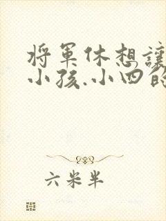 将军休想让我生小孩.小四的田园生活