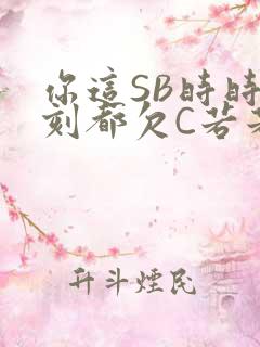 你这SB时时刻刻都欠C若若