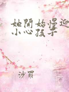 她开始慢迎迎合小心孩子