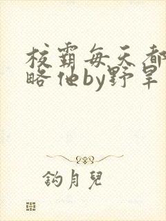 校霸每天都想攻略他by野旱烟