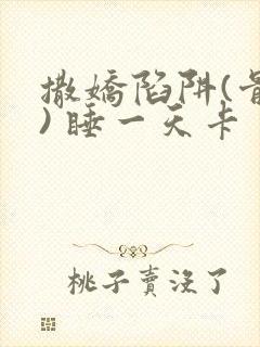 撒娇陷阱(骨科) 睡一天卡