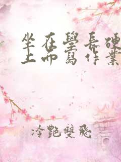 坐在学长硬硬的上面写作业