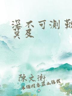 深不可测 鞭长莫及