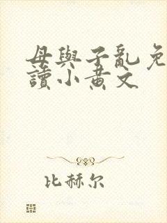 母与子乱免费阅读小黄文