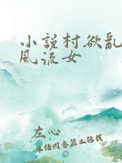 小说村欲乱乡野风流女