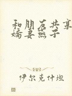 和朋友共享我的娇妻燕子