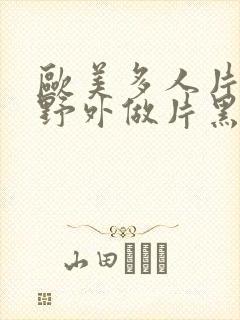 欧美多人片高潮野外做片黑人