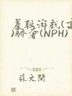 羞耻游戏(高H)骄奢(NPH)