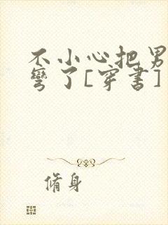 不小心把男主掰弯了[穿书]