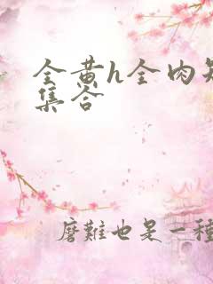 全黄h全肉短篇集合