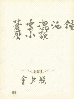 萧云混沌钟是什么小说