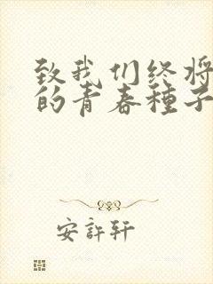 致我们终将逝去的青春种子