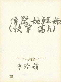 传闻她鲜嫩多汁(快穿 高h)