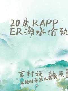 20岁RAPPER潮水偷轨