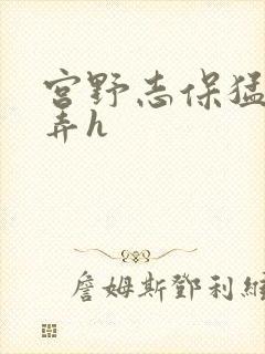 宫野志保猛烈顶弄h