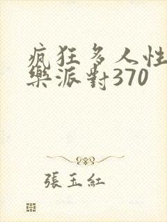 疯狂多人性战快乐派对370