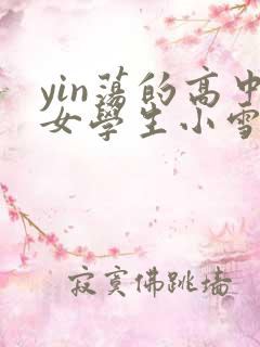 yin荡的高中女学生小雪小说