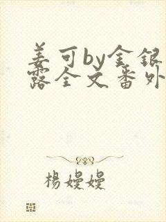 姜可by金银花露全文番外txt资源笔趣阁
