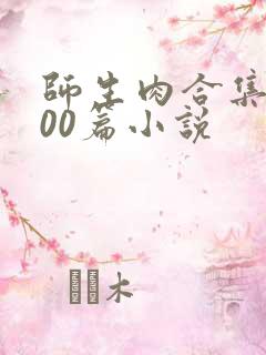 师生肉合集乱500篇小说