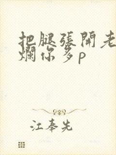 把腿张开老子臊烂你多p