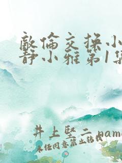 敌伦交换小敏小静小雅第1集