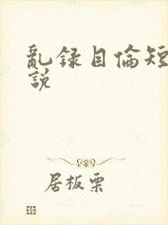 乱录目伦短篇小说