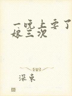 一晚上要了小姑娘三次