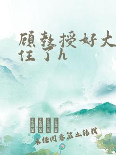 顾教授好大含不住了h