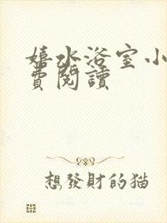 嬉水浴室小说免费阅读