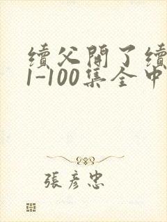 续父开了续女包1-100集全中文字幕