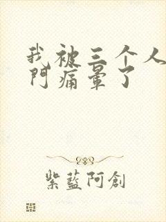 我被三个人开三门痛晕了