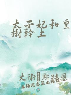 太子妃和皇上在树干上