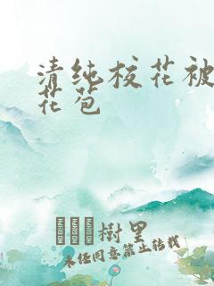 清纯校花被迫开花苞