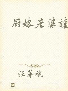 厨娘老婆让我疼