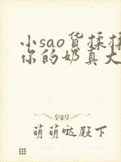 小sao货揉揉你的奶真大电影