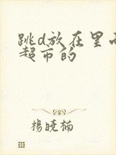 跳d放在里面逛超市的