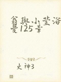 翁与小莹浴室欢爱125章