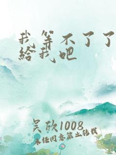 我等不了了在这给我吧