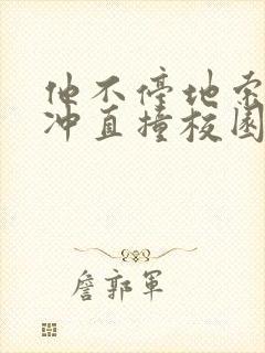 他不停地索要横冲直撞校园禁