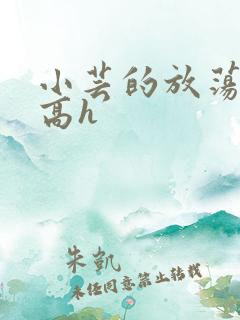 小芸的放荡日记高h