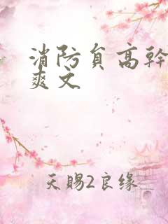 消防员高干h荤爽文