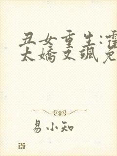 丑女重生:霍太太娇又飒免费阅读